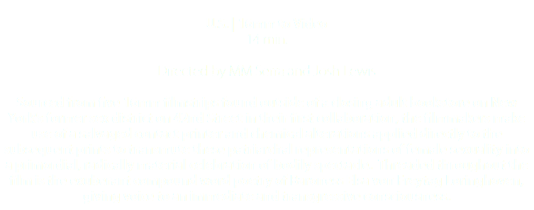  U.S. | 16mm to Video 14 min. Directed by MM Serra and Josh Lewis Sourced from five 16mm filmstrips found outside of a closing adult bookstore on New York's former sex district on 42nd Street in their first collaboration, the filmmakers make use of a salvaged contact printer and chemical alterations applied directly to the subsequent prints to transmute these patriarchal representations of female sexuality into a primordial, radically material celebration of bodily spectacle. Threaded throughout the film is the exuberant compound word poetry of Baroness Elsa von Freytag Loringhoven, giving voice to an immediate and transgressive consciousness.